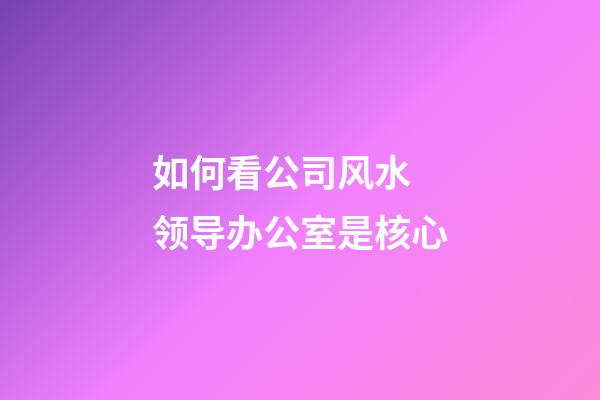如何看公司风水 领导办公室是核心